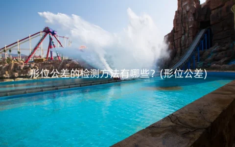形位公差的检测方法有哪些？(形位公差)