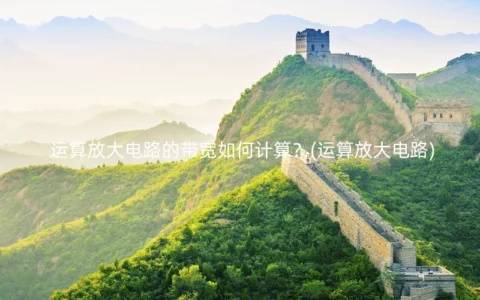 运算放大电路的带宽如何计算？(运算放大电路)
