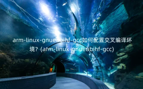 arm-linux-gnueabihf-gcc如何配置交叉编译环境？(arm-linux-gnueabihf-gcc)