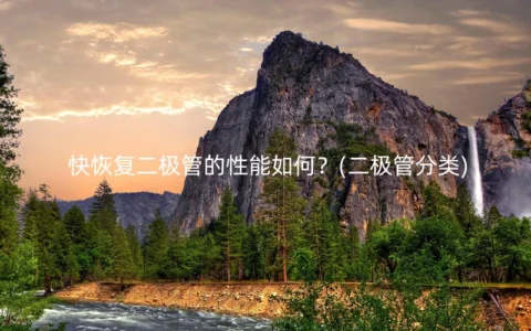 快恢复二极管的性能如何？(二极管分类)